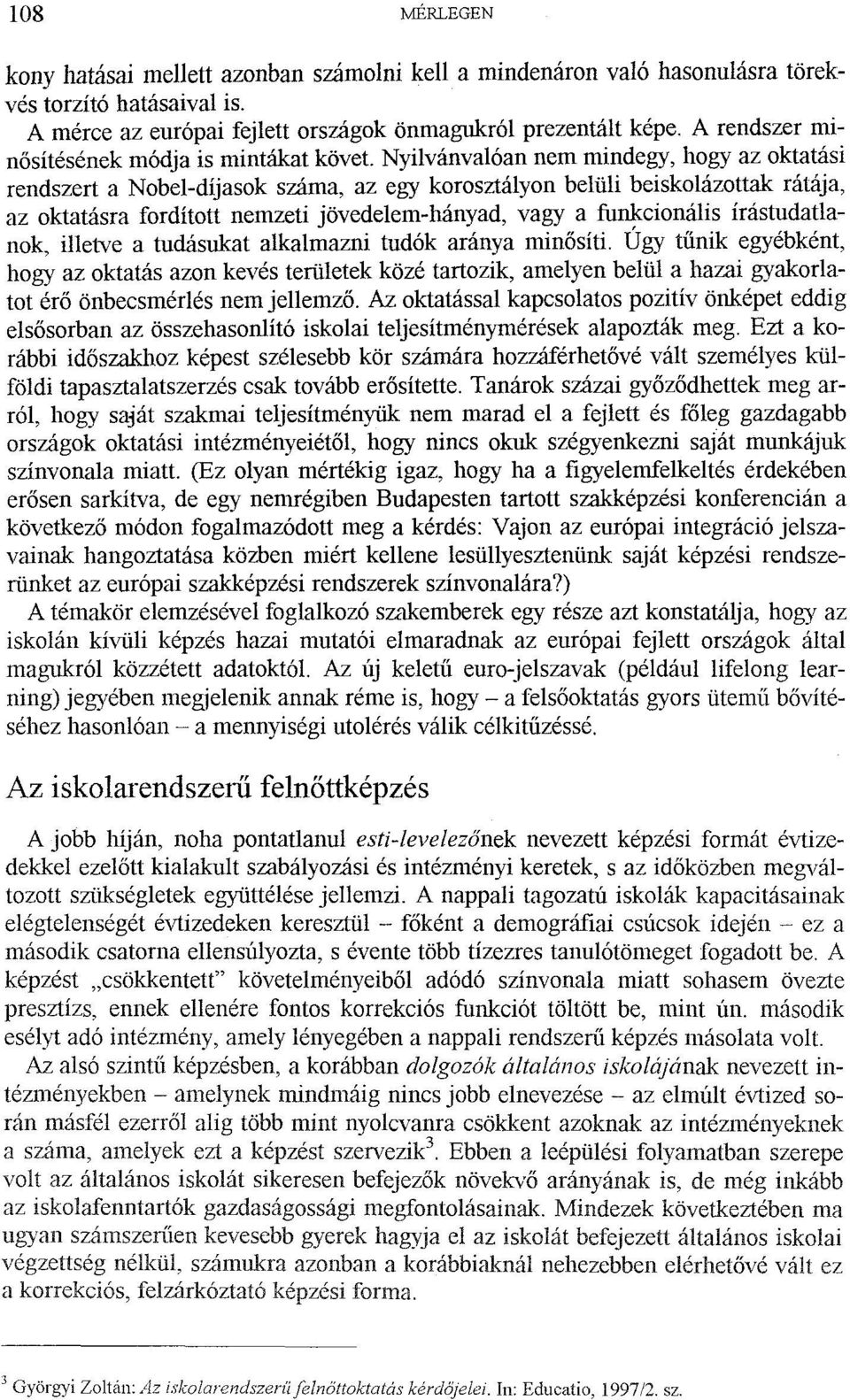 Nyilvánvalóan nem mindegy, hogy az oktatási rendszert a Nobel-díjasok száma, az egy korosztályon belüli beiskolázottak rátája, az oktatásra fordított nemzeti jövedelem-hányad, vagy a funkcionális