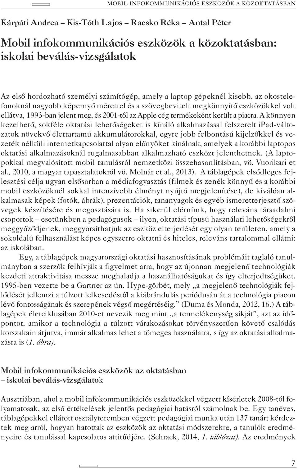 A könnyen kezelhető, sokféle oktatási lehetőségeket is kínáló alkalmazással felszerelt ipad-változatok növekvő élettartamú akkumulátorokkal, egyre jobb felbontású kijelzőkkel és vezeték nélküli