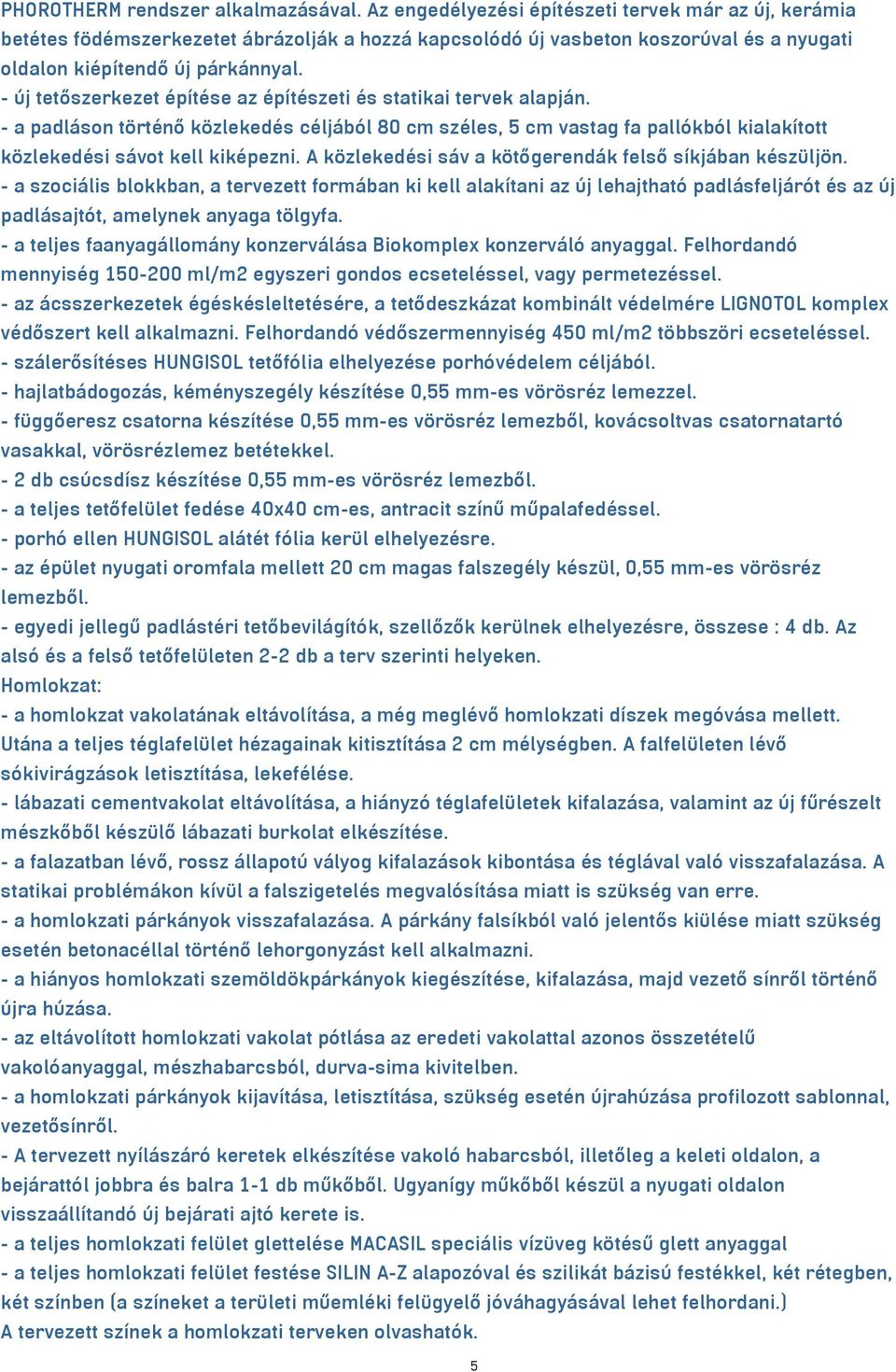 - új tetőszerkezet építése az építészeti és statikai tervek alapján. - a padláson történő közlekedés céljából 80 cm széles, 5 cm vastag fa pallókból kialakított közlekedési sávot kell kiképezni.