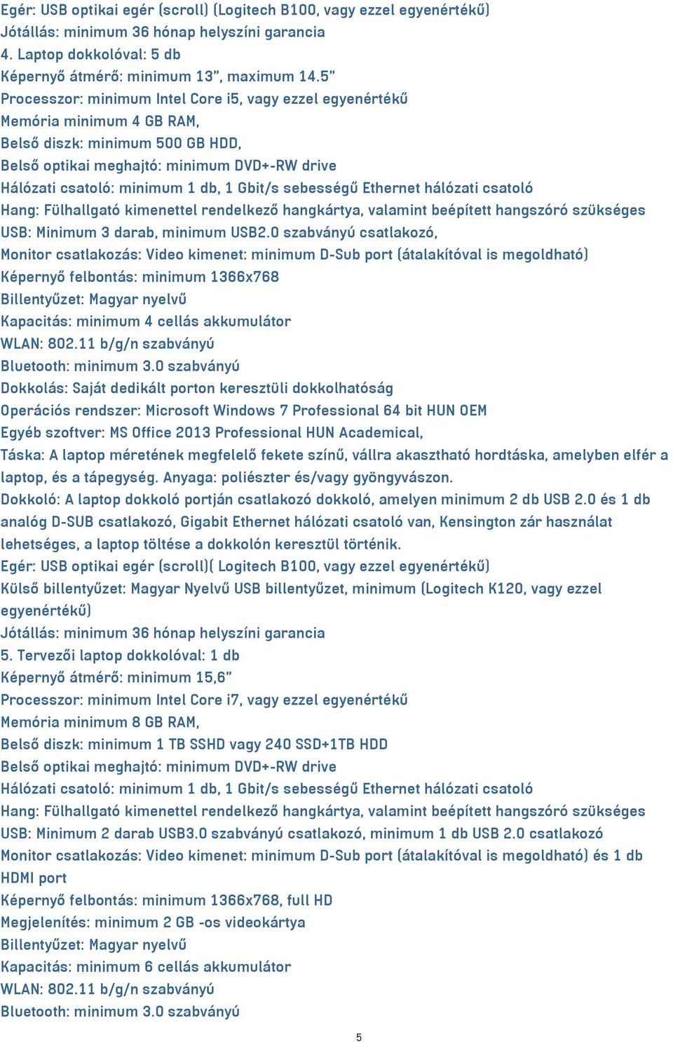 Gbit/s sebességű Ethernet hálózati csatoló Hang: Fülhallgató kimenettel rendelkező hangkártya, valamint beépített hangszóró szükséges USB: Minimum 3 darab, minimum USB2.