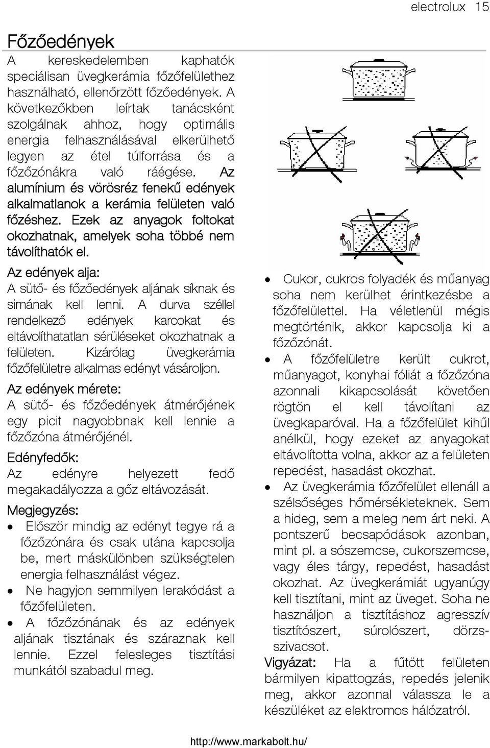 Az alumínium és vörösréz fenekű edények alkalmatlanok a kerámia felületen való főzéshez. Ezek az anyagok foltokat okozhatnak, amelyek soha többé nem távolíthatók el.