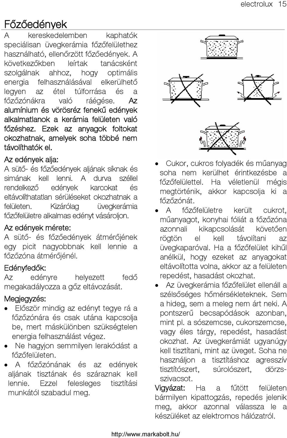 Az alumínium és vörösréz fenekű edények alkalmatlanok a kerámia felületen való főzéshez. Ezek az anyagok foltokat okozhatnak, amelyek soha többé nem távolíthatók el.