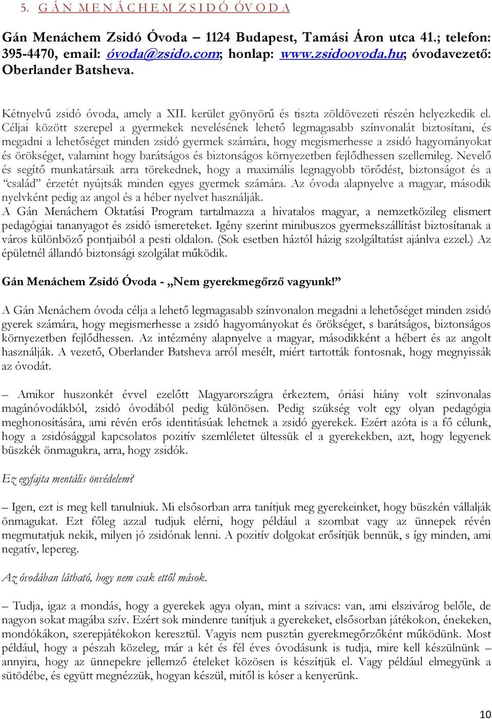Céljai között szerepel a gyermekek nevelésének lehető legmagasabb színvonalát biztosítani, és megadni a lehetőséget minden zsidó gyermek számára, hogy megismerhesse a zsidó hagyományokat és