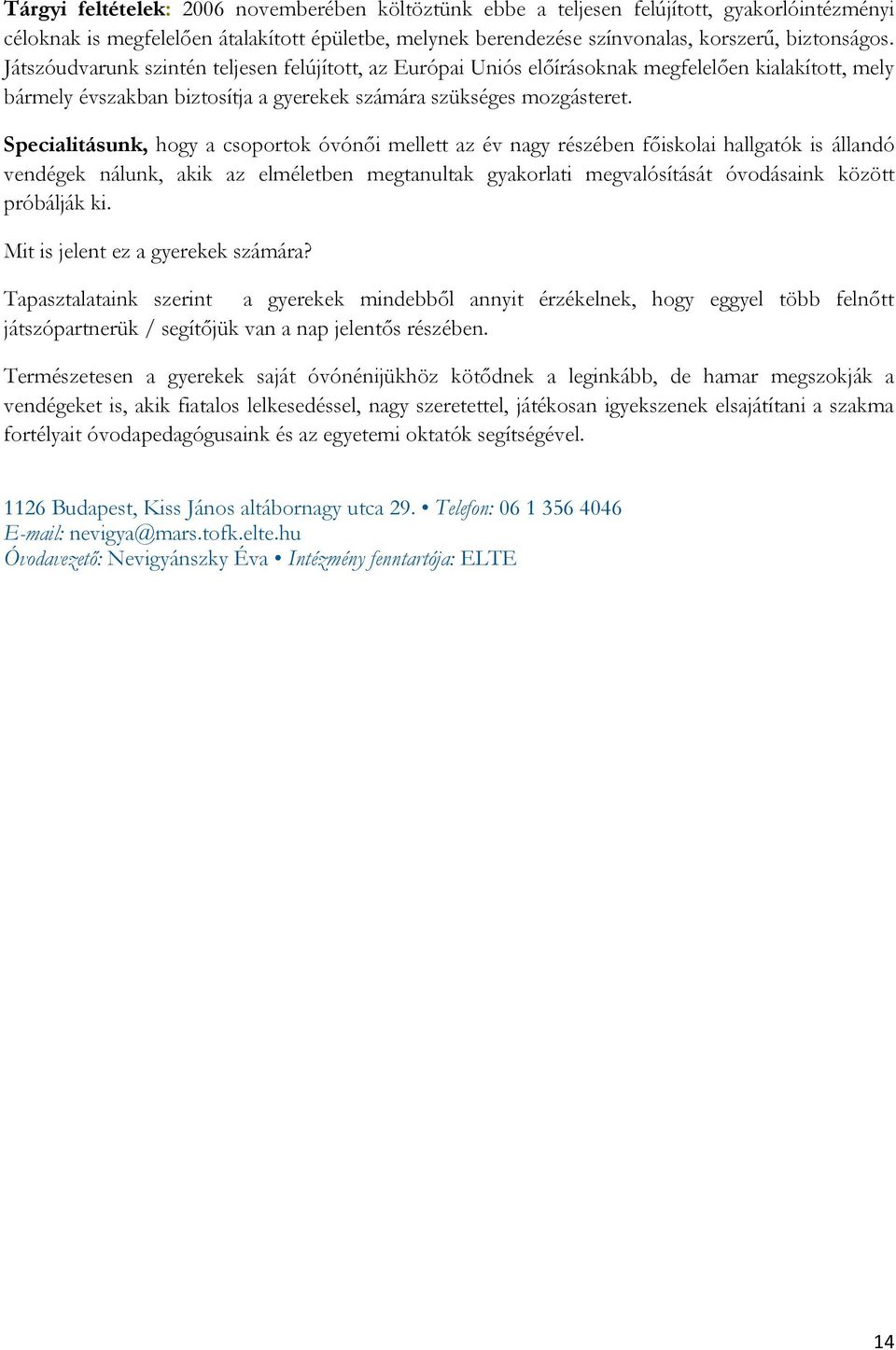 Specialitásunk, hogy a csoportok óvónői mellett az év nagy részében főiskolai hallgatók is állandó vendégek nálunk, akik az elméletben megtanultak gyakorlati megvalósítását óvodásaink között