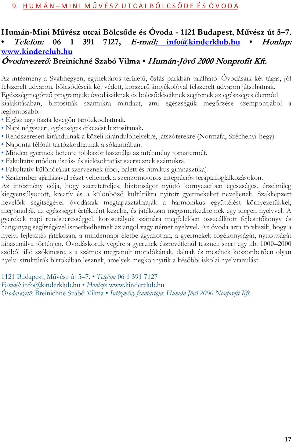 Óvodásaik két tágas, jól felszerelt udvaron, bölcsődéseik két védett, korszerű árnyékolóval felszerelt udvaron játszhatnak.