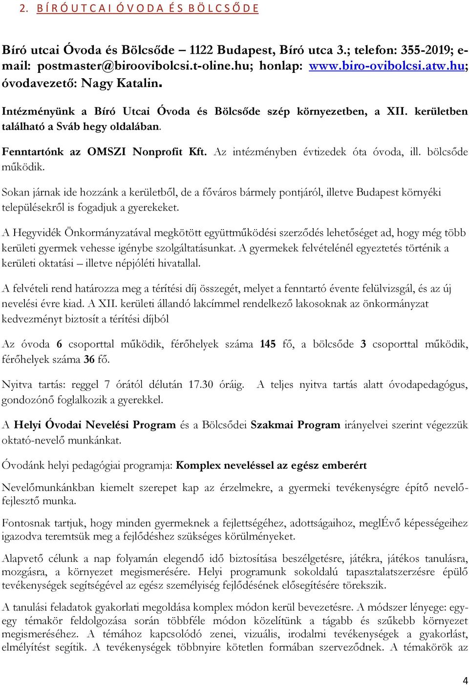 Az intézményben évtizedek óta óvoda, ill. bölcsőde működik. Sokan járnak ide hozzánk a kerületből, de a főváros bármely pontjáról, illetve Budapest környéki településekről is fogadjuk a gyerekeket.