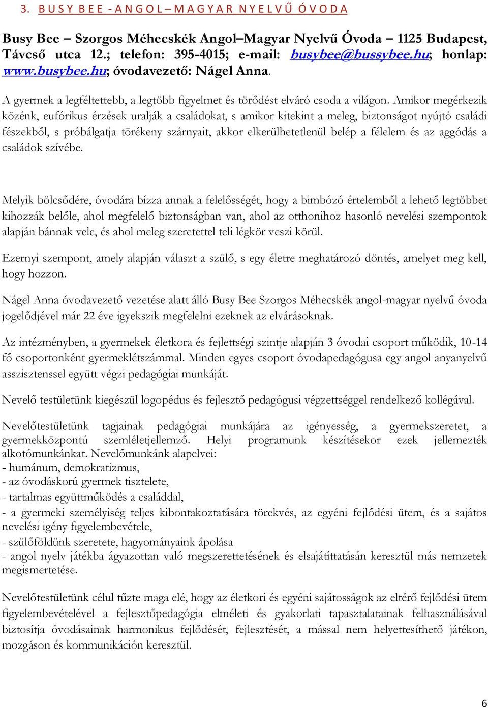 Amikor megérkezik közénk, eufórikus érzések uralják a családokat, s amikor kitekint a meleg, biztonságot nyújtó családi fészekből, s próbálgatja törékeny szárnyait, akkor elkerülhetetlenül belép a