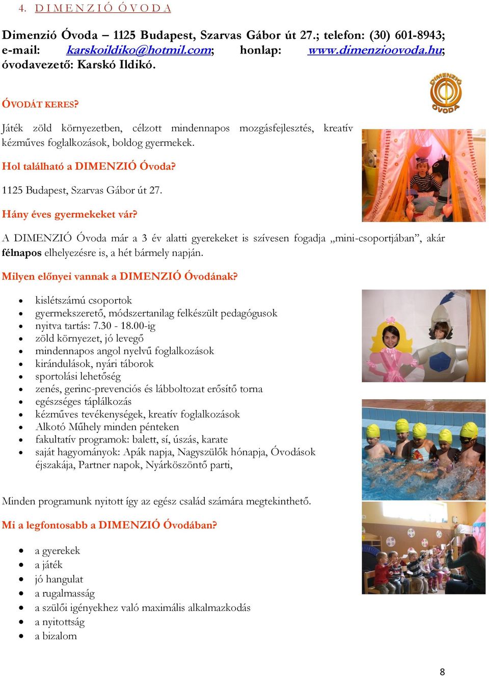 Hány éves gyermekeket vár? A DIMENZIÓ Óvoda már a 3 év alatti gyerekeket is szívesen fogadja mini-csoportjában, akár félnapos elhelyezésre is, a hét bármely napján.