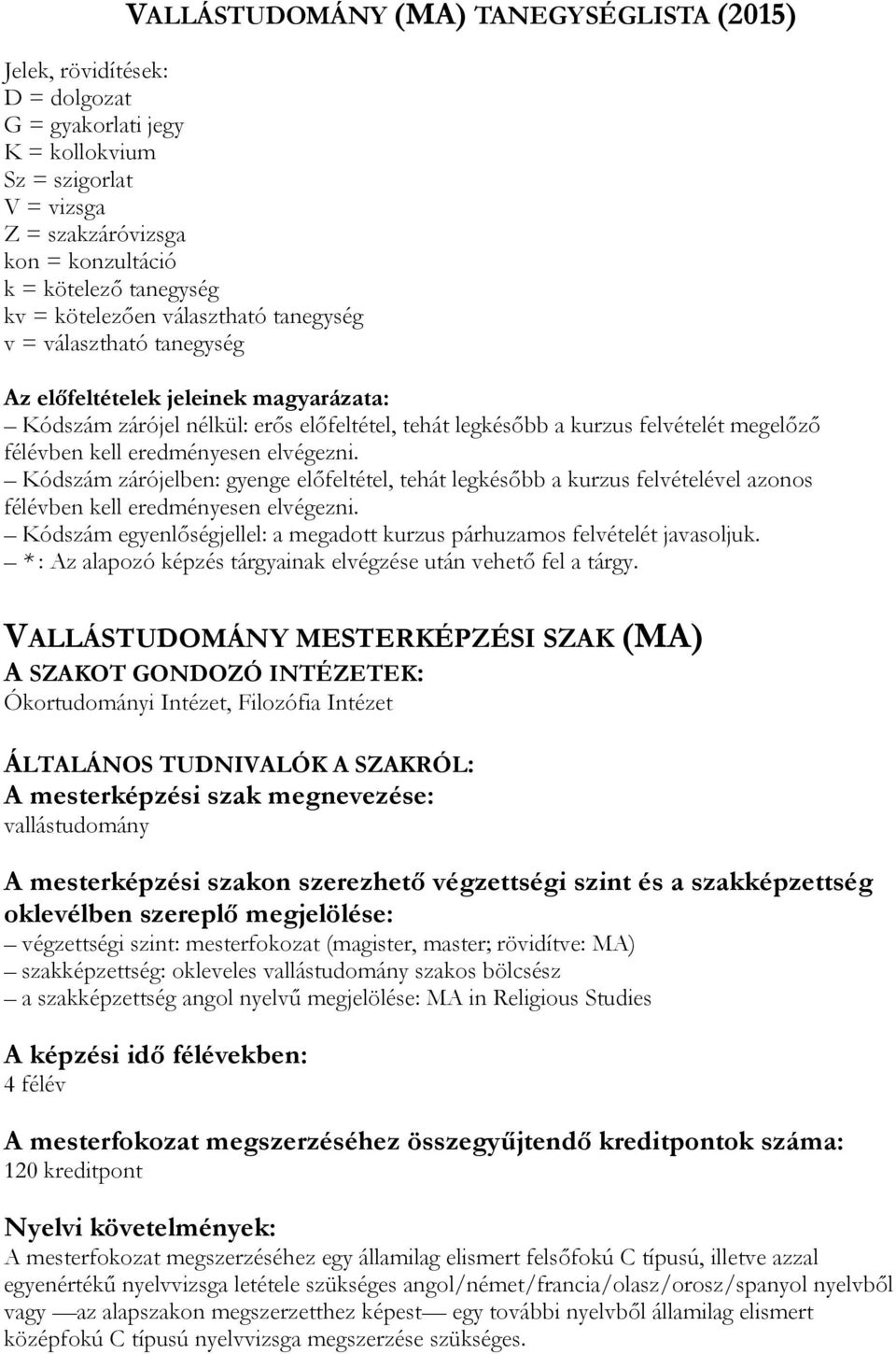 kell eredményesen elvégezni. Kódszám zárójelben: gyenge előfeltétel, tehát legkésőbb a kurzus felvételével azonos félévben kell eredményesen elvégezni.