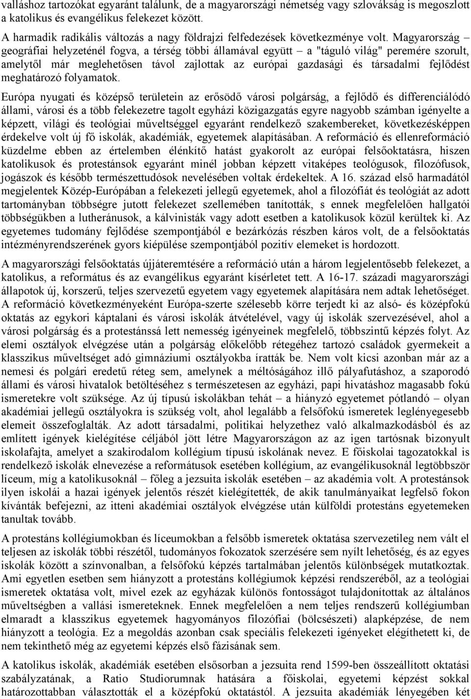 Magyarország geográfiai helyzeténél fogva, a térség többi államával együtt a "táguló világ" peremére szorult, amelytől már meglehetősen távol zajlottak az európai gazdasági és társadalmi fejlődést