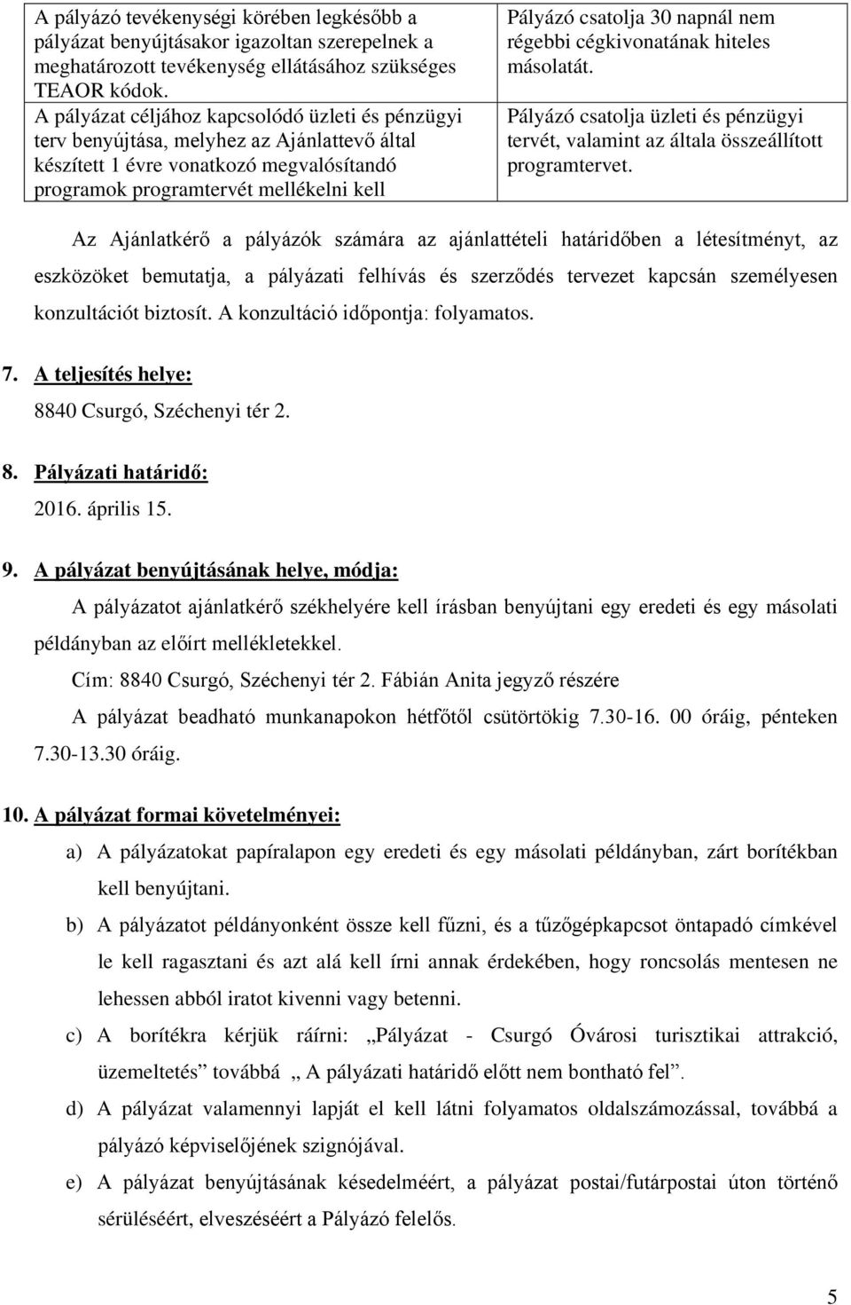 napnál nem régebbi cégkivonatának hiteles másolatát. Pályázó csatolja üzleti és pénzügyi tervét, valamint az általa összeállított programtervet.