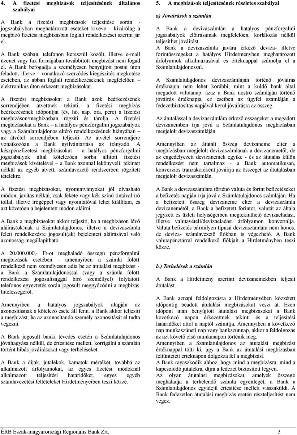 A Bank befogadja a személyesen benyújtott postai úton feladott, illetve vonatkozó szerződés kiegészítés megkötése esetében, az abban foglalt rendelkezéseknek megfelelően elektronikus úton érkezett
