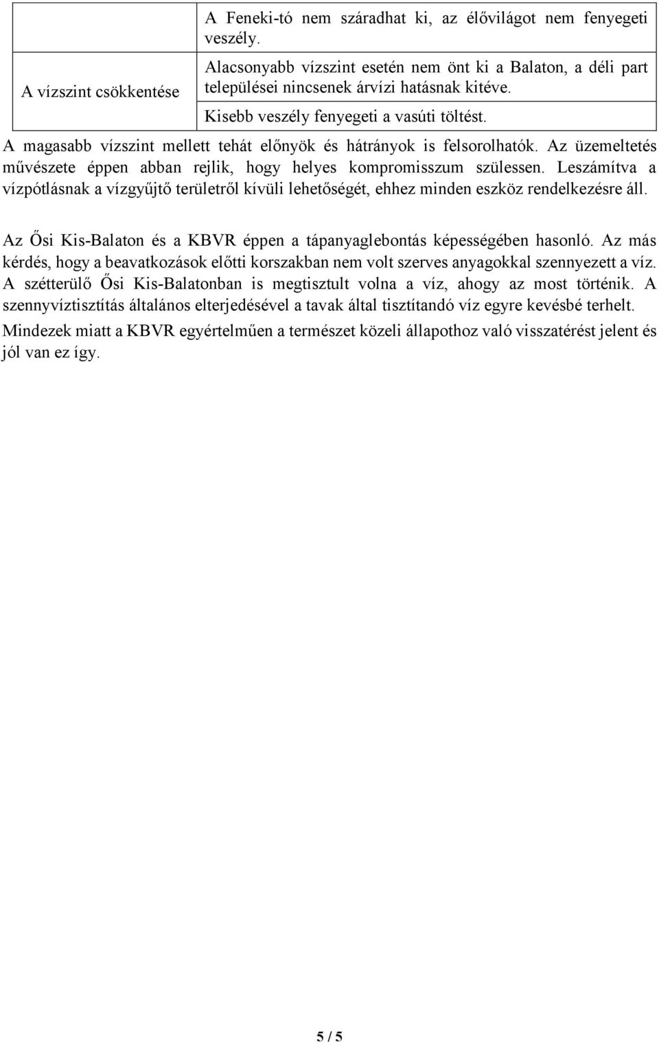 Leszámítva a vízpótlásnak a vízgyűjtő területről kívüli lehetőségét, ehhez minden eszköz rendelkezésre áll. Az Ősi Kis-Balaton és a KBVR éppen a tápanyaglebontás képességében hasonló.