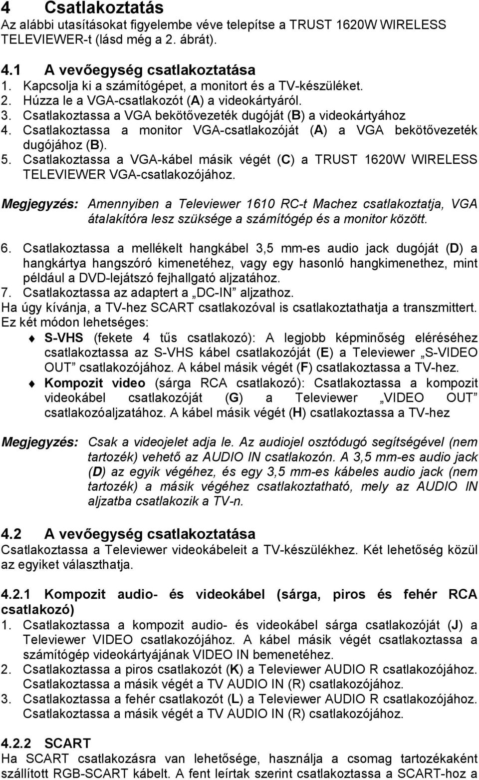 Csatlakoztassa a monitor VGA-csatlakozóját (A) a VGA bekötővezeték dugójához (B). 5. Csatlakoztassa a VGA-kábel másik végét (C) a TRUST 1620W WIRELESS TELEVIEWER VGA-csatlakozójához.