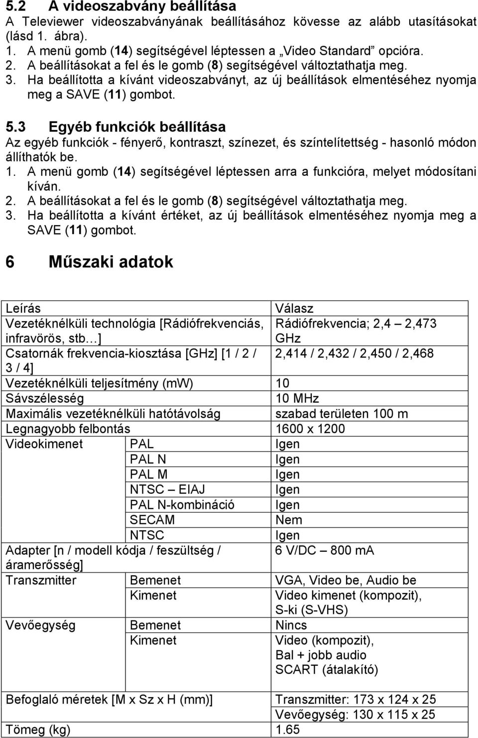 3 Egyéb funkciók beállítása Az egyéb funkciók - fényerő, kontraszt, színezet, és színtelítettség - hasonló módon állíthatók be. 1.