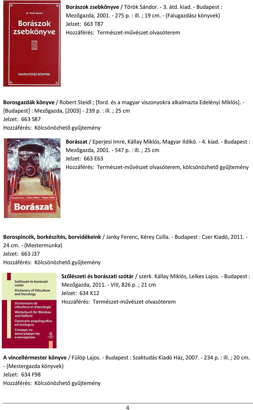 - Budapest : Mezőgazda, 2001. - 547 p. : ill. ; 25 cm Jelzet: 663 E63, kölcsönözhető gyűjtemény Borospincék, borkészítés, borvidékeink / Janky Ferenc, Kérey Csilla. - Budapest : Cser Kiadó, 2011.