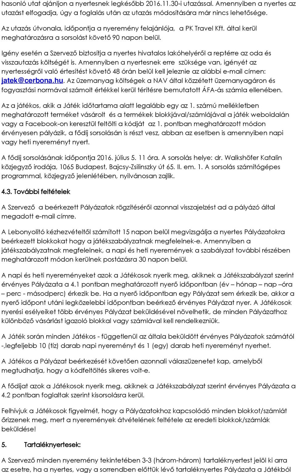 Igény esetén a Szervező biztosítja a nyertes hivatalos lakóhelyéről a reptérre az oda és visszautazás költségét is.