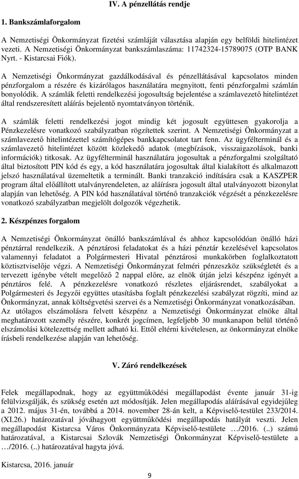 A Nemzetiségi Önkormányzat gazdálkodásával és pénzellátásával kapcsolatos minden pénzforgalom a részére és kizárólagos használatára megnyitott, fenti pénzforgalmi számlán bonyolódik.