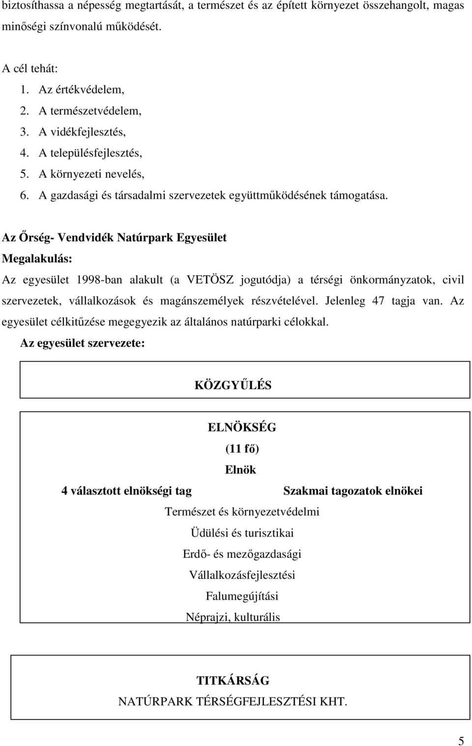 Az Őrség- Vendvidék Natúrpark Egyesület Megalakulás: Az egyesület 1998-ban alakult (a VETÖSZ jogutódja) a térségi önkormányzatok, civil szervezetek, vállalkozások és magánszemélyek részvételével.