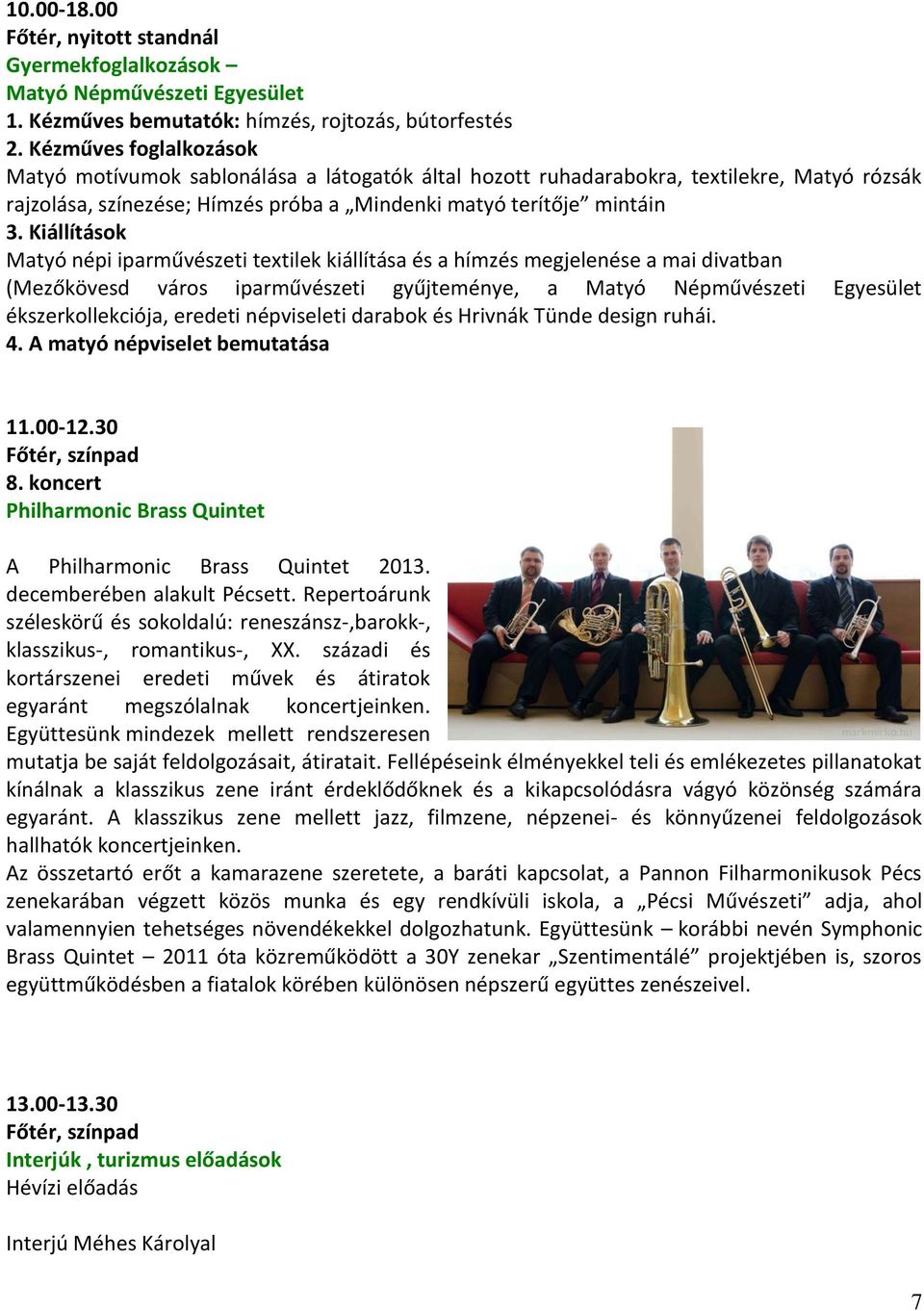Kiállítások Matyó népi iparművészeti textilek kiállítása és a hímzés megjelenése a mai divatban (Mezőkövesd város iparművészeti gyűjteménye, a Matyó Népművészeti Egyesület ékszerkollekciója, eredeti