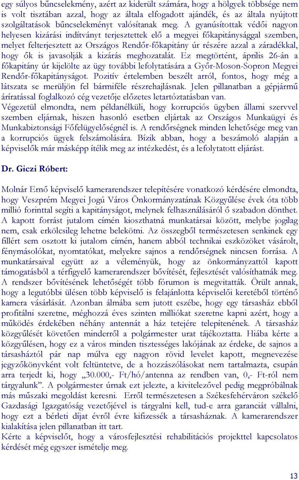 gyanúsítottak védıi nagyon helyesen kizárási indítványt terjesztettek elı a megyei fıkapitánysággal szemben, melyet felterjesztett az Országos Rendır-fıkapitány úr részére azzal a záradékkal, hogy ık