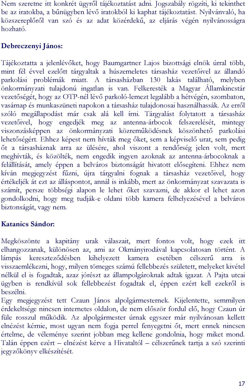 Debreczenyi János: Tájékoztatta a jelenlévıket, hogy aumgartner Lajos bizottsági elnök úrral több, mint fél évvel ezelıtt tárgyaltak a húszemeletes társasház vezetıivel az állandó parkolási problémák