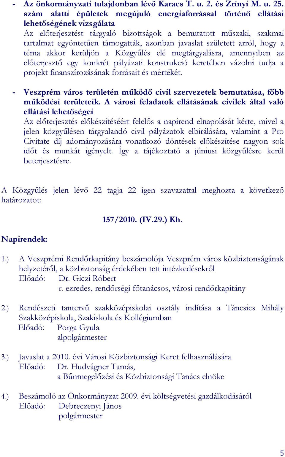 javaslat született arról, hogy a téma akkor kerüljön a Közgyőlés elé megtárgyalásra, amennyiben az elıterjesztı egy konkrét pályázati konstrukció keretében vázolni tudja a projekt finanszírozásának