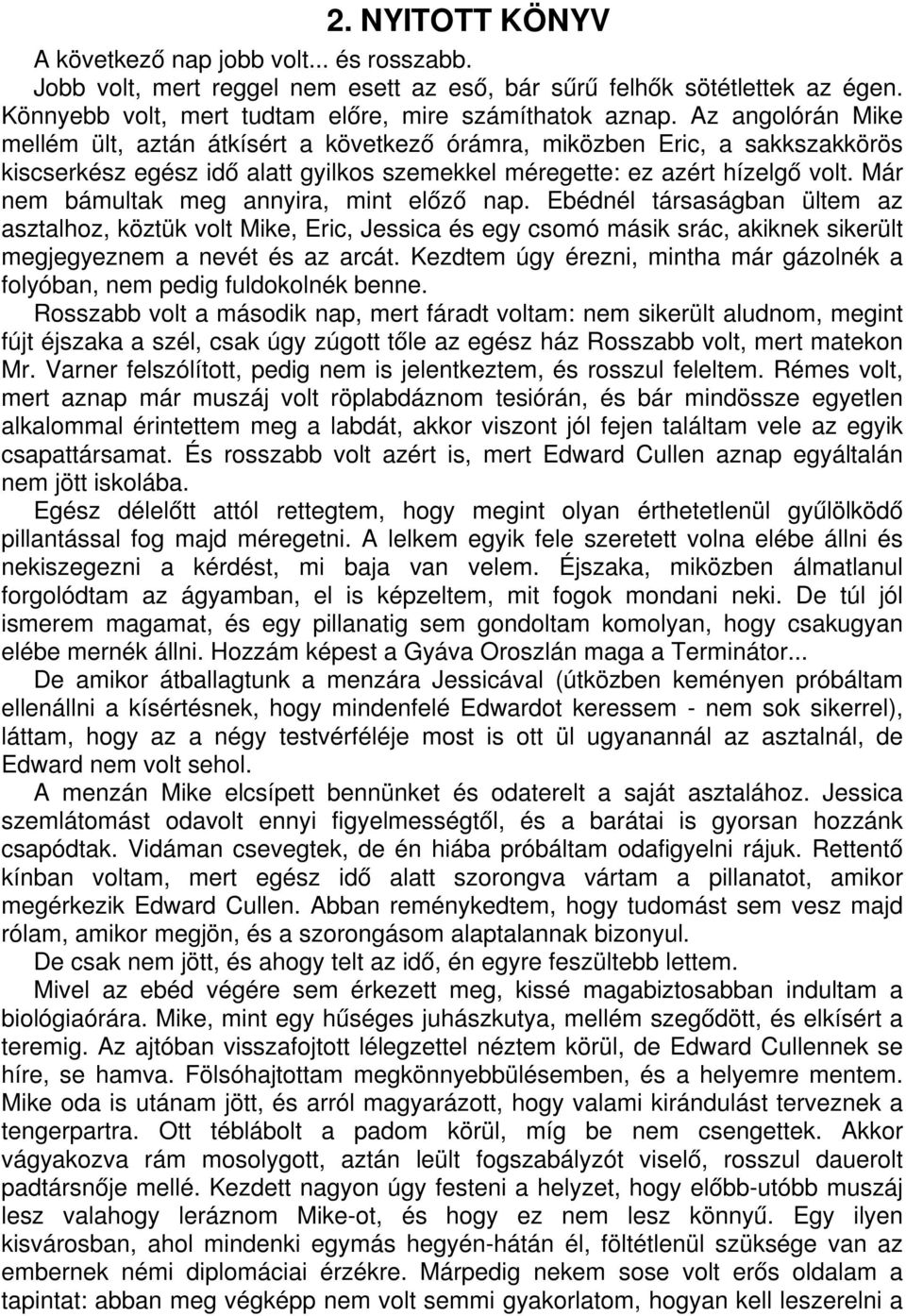 Már nem bámultak meg annyira, mint előző nap. Ebédnél társaságban ültem az asztalhoz, köztük volt Mike, Eric, Jessica és egy csomó másik srác, akiknek sikerült megjegyeznem a nevét és az arcát.