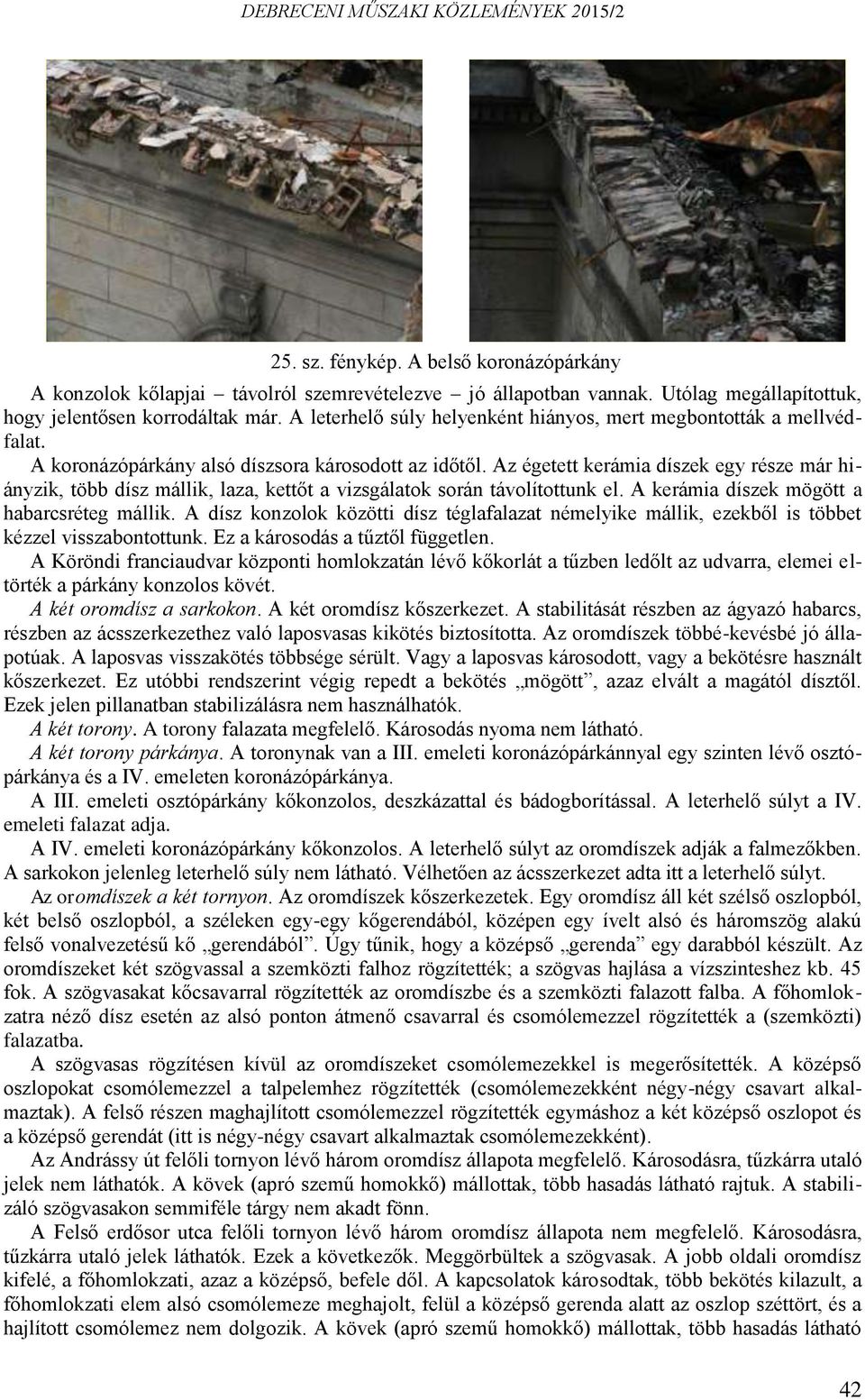 Az égetett kerámia díszek egy része már hiányzik, több dísz mállik, laza, kettőt a vizsgálatok során távolítottunk el. A kerámia díszek mögött a habarcsréteg mállik.