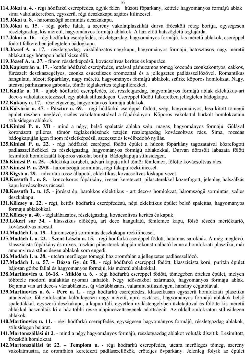 A ház előtt hatszögletű téglajárda. 117.Jókai u. 16. - régi hódfarkú cserépfedés, részletgazdag, hagyományos formájú, kis méretű ablakok, cseréppel födött falkeretben jellegtelen bádogkapu. 118.