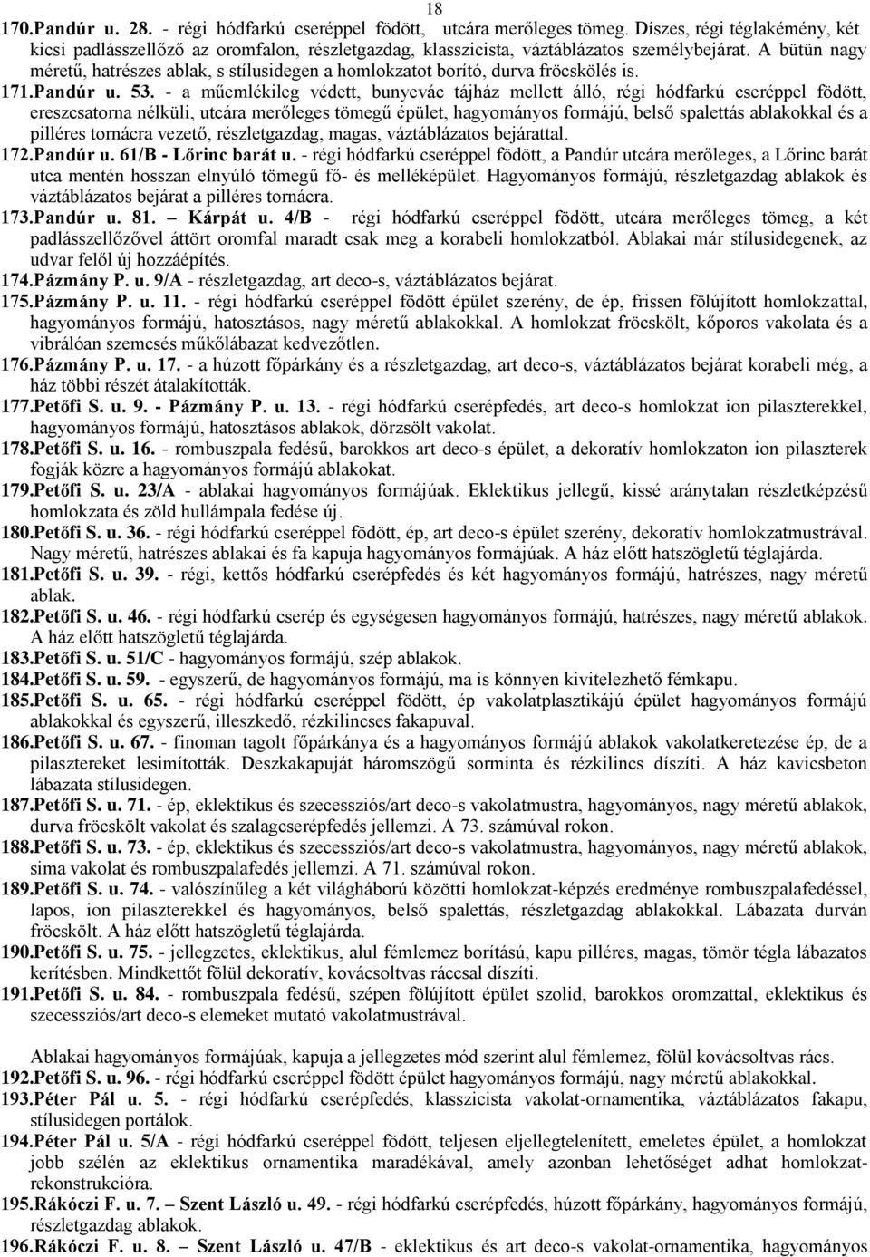 A bütün nagy méretű, hatrészes ablak, s stílusidegen a homlokzatot borító, durva fröcskölés is. 171.Pandúr u. 53.