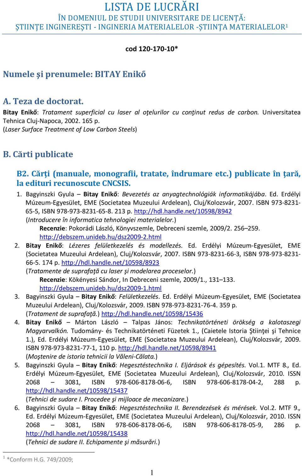 Cărti publicate B2. Cărţi (manuale, monografii, tratate, îndrumare etc.) publicate în ţară, la edituri recunoscute CNCSIS. 1. Bagyinszki Gyula Enikő: Bevezetés az anyagtechnológiák informatikájába.