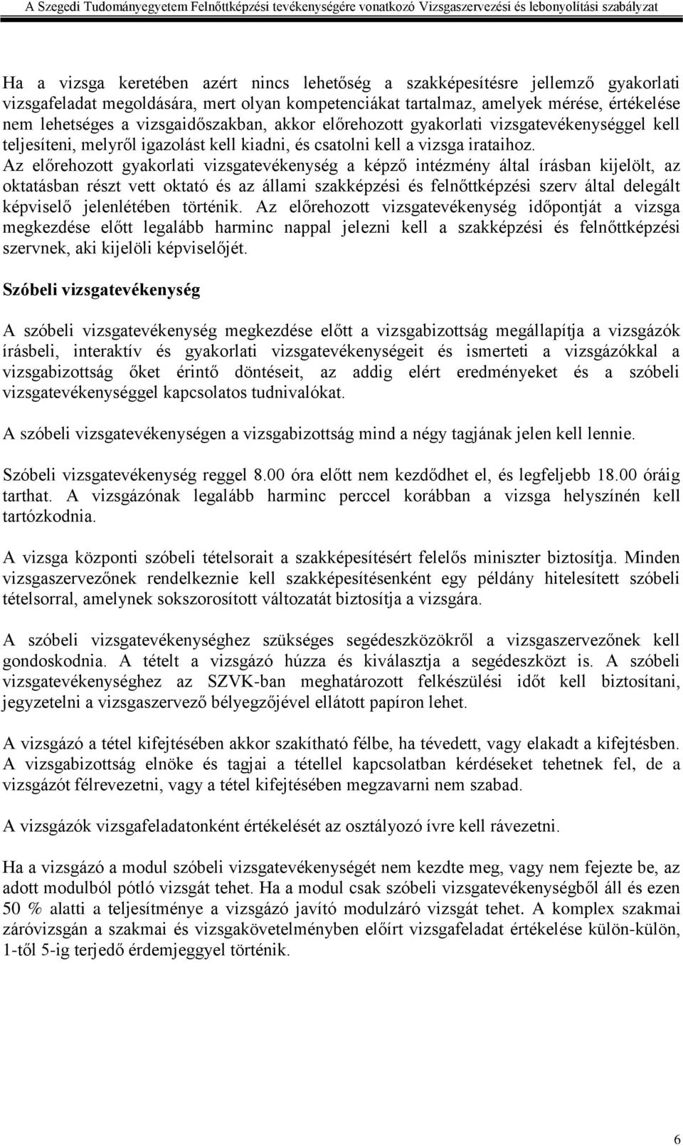 Az előrehozott gyakorlati vizsgatevékenység a képző intézmény által írásban kijelölt, az oktatásban részt vett oktató és az állami szakképzési és felnőttképzési szerv által delegált képviselő