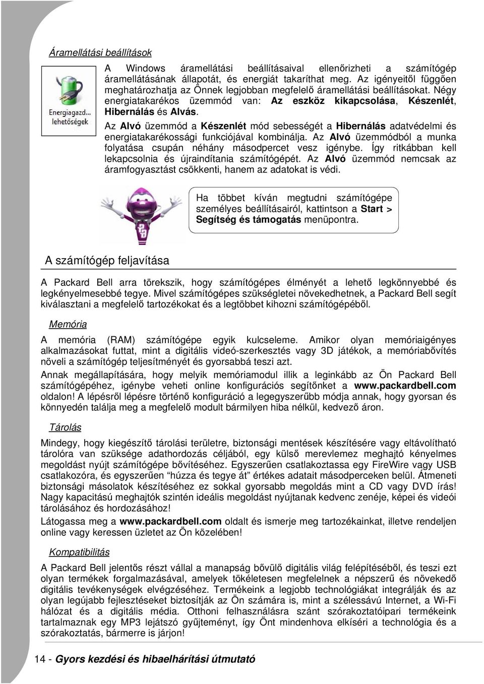 Az Alvó üzemmód a Készenlét mód sebességét a Hibernálás adatvédelmi és energiatakarékossági funkciójával kombinálja. Az Alvó üzemmódból a munka folyatása csupán néhány másodpercet vesz igénybe.