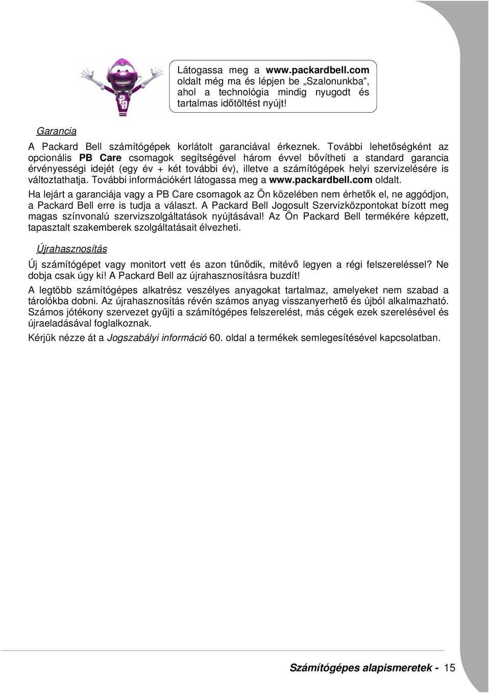 További lehetőségként az opcionális PB Care csomagok segítségével három évvel bővítheti a standard garancia érvényességi idejét (egy év + két további év), illetve a számítógépek helyi szervizelésére