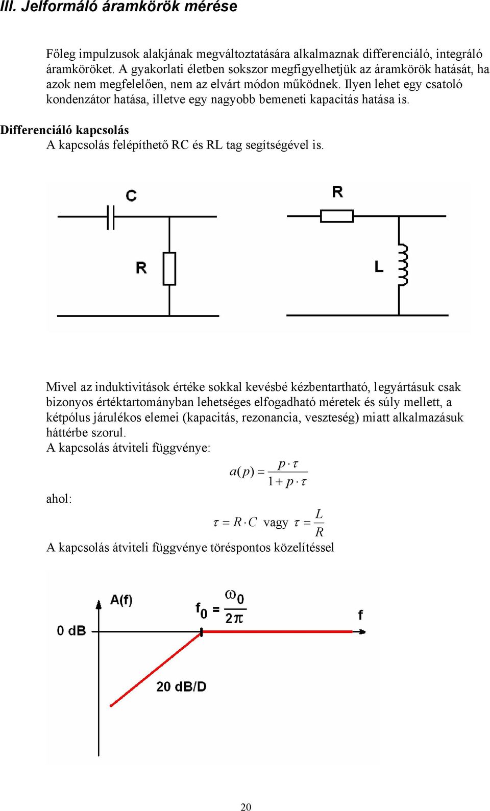 Ilyen lehet egy csatoló kondenzátor hatása, illetve egy nagyobb bemeneti kapacitás hatása is. Differenciáló kapcsolás A kapcsolás felépíthető RC és RL tag segítségével is.