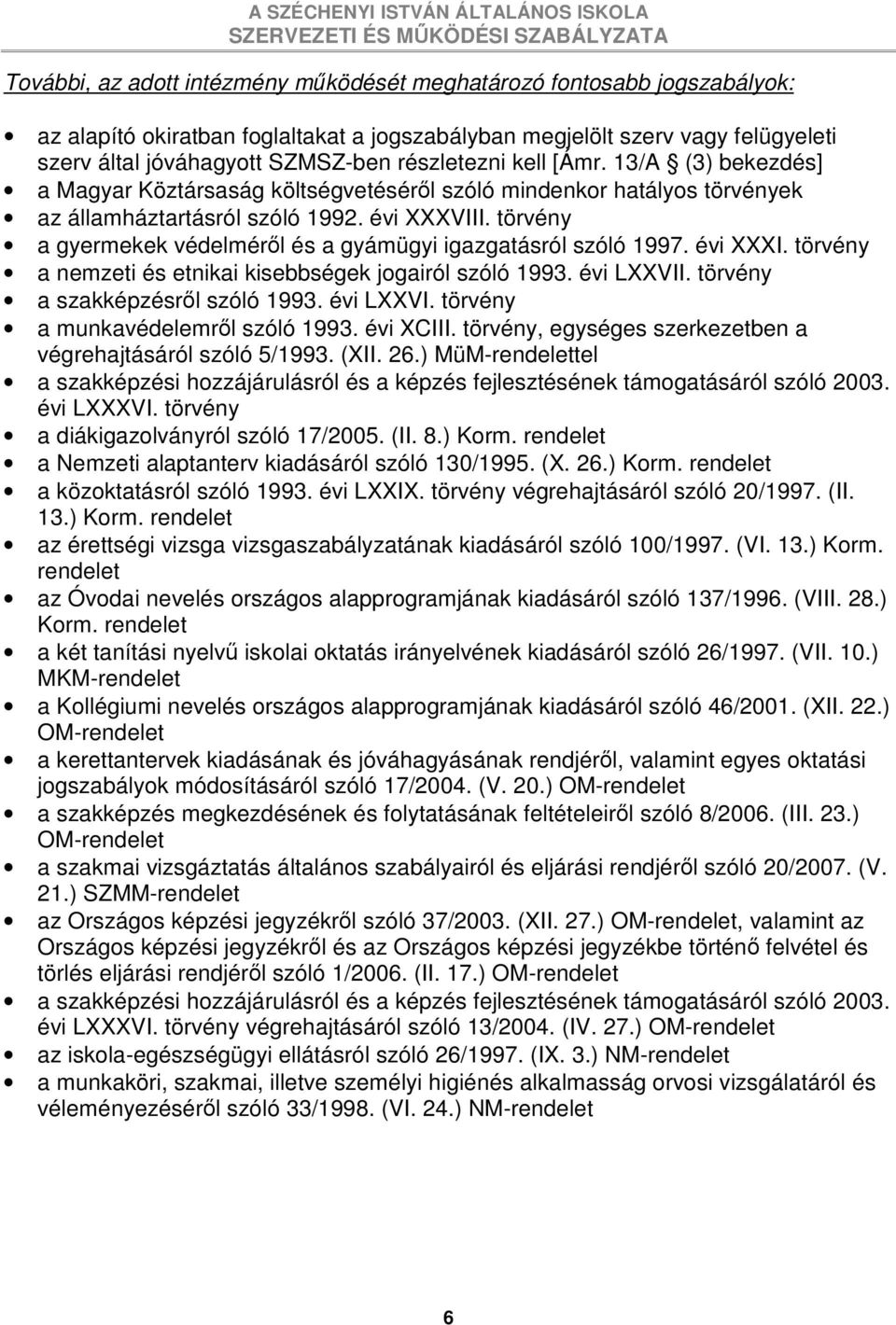 törvény a gyermekek védelmérıl és a gyámügyi igazgatásról szóló 1997. évi XXXI. törvény a nemzeti és etnikai kisebbségek jogairól szóló 1993. évi LXXVII. törvény a szakképzésrıl szóló 1993. évi LXXVI. törvény a munkavédelemrıl szóló 1993.