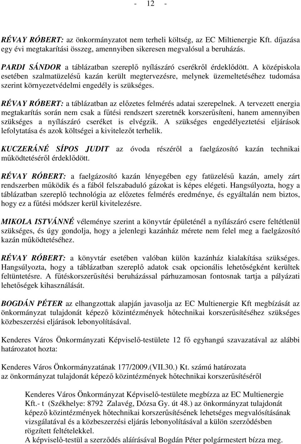 A középiskola esetében szalmatüzeléső kazán került megtervezésre, melynek üzemeltetéséhez tudomása szerint környezetvédelmi engedély is szükséges.