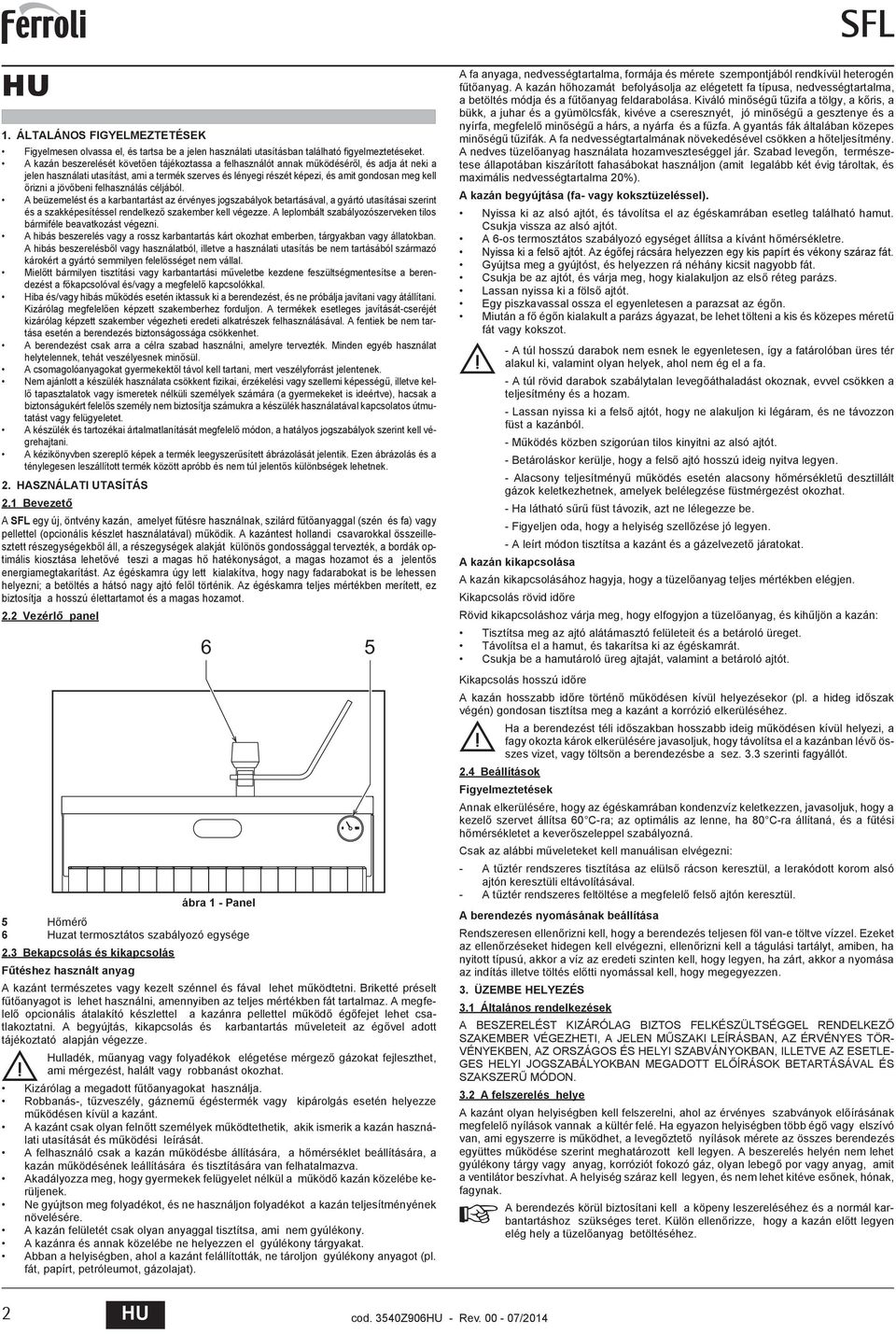 rizni a jöv beni felhasználás céljából. A beüzemelést és a karbantartást az érvényes jogszabályok betartásával, a gyártó utasításai szerint és a szakképesítéssel rendelkez szakember kell végezze.