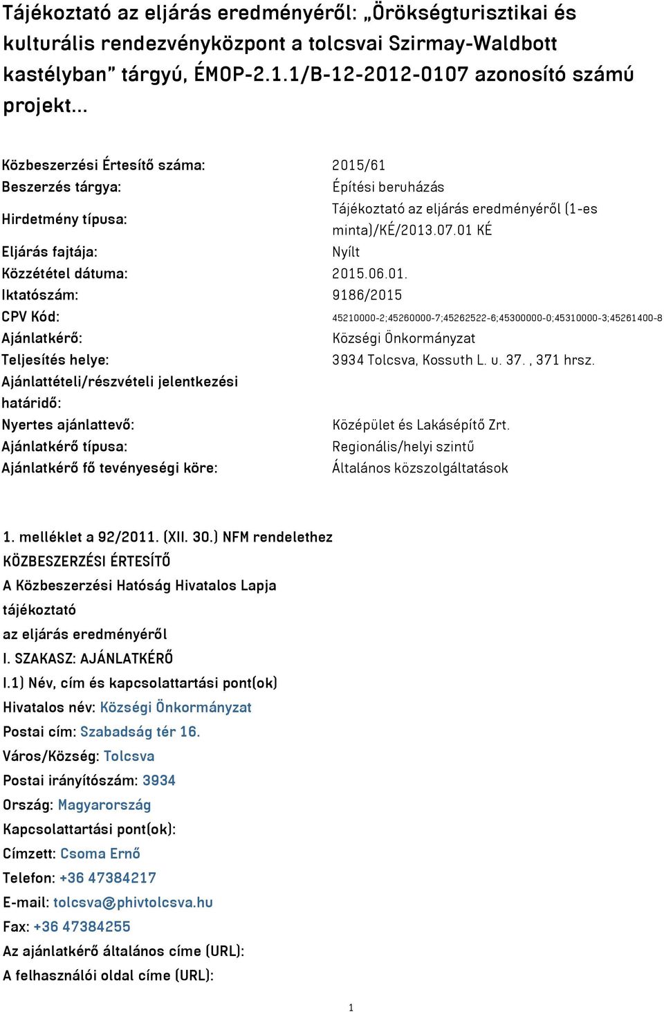 01 KÉ Eljárás fajtája: Nyílt Közzététel dátuma: 2015.06.01. Iktatószám: 9186/2015 CPV Kód: 45210000-2;45260000-7;45262522-6;45300000-0;45310000-3;45261400-8 Ajánlatkérő: Községi Önkormányzat Teljesítés helye: 3934 Tolcsva, Kossuth L.