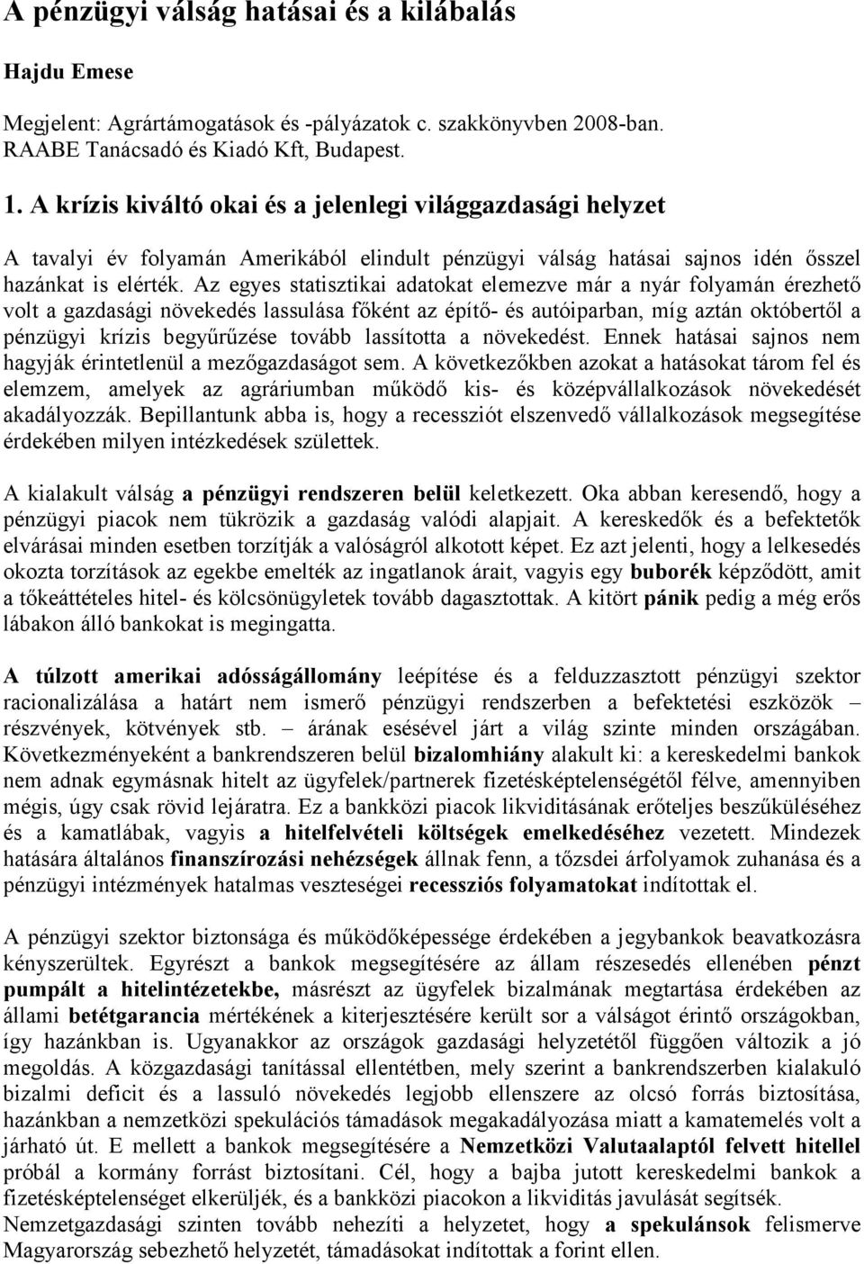 Az egyes statisztikai adatokat elemezve már a nyár folyamán érezhetı volt a gazdasági növekedés lassulása fıként az építı- és autóiparban, míg aztán októbertıl a pénzügyi krízis begyőrőzése tovább