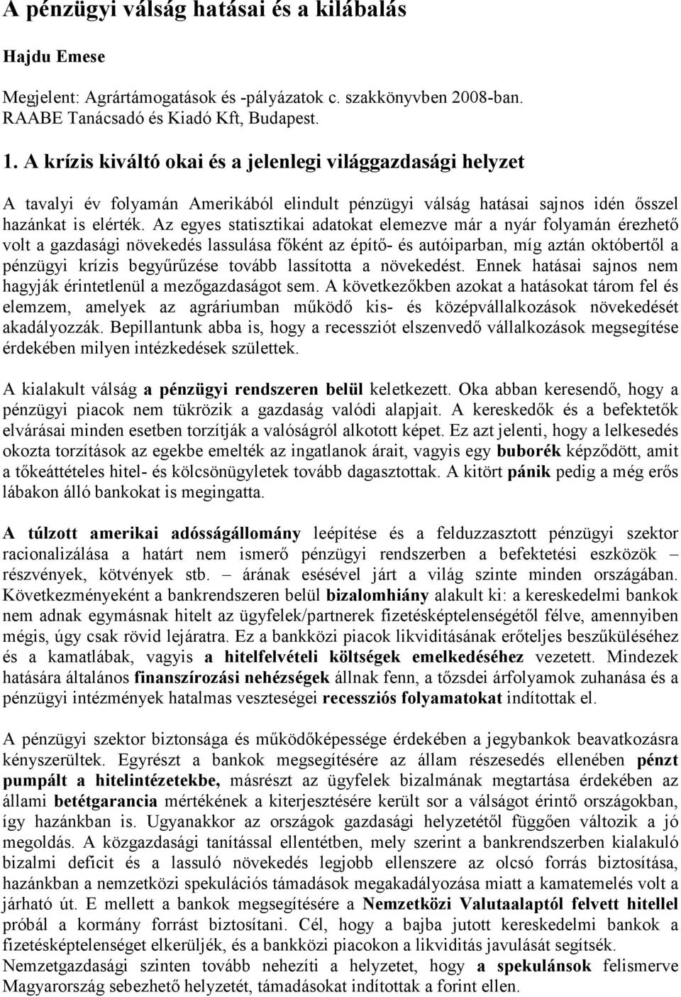 Az egyes statisztikai adatokat elemezve már a nyár folyamán érezhetı volt a gazdasági növekedés lassulása fıként az építı- és autóiparban, míg aztán októbertıl a pénzügyi krízis begyőrőzése tovább