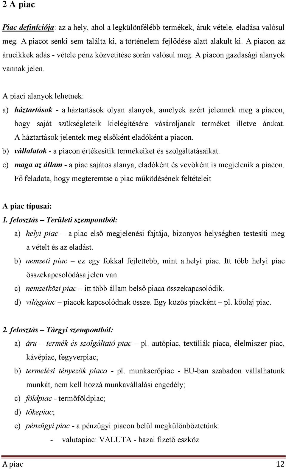 A piaci alanyok lehetnek: a) háztartások - a háztartások olyan alanyok, amelyek azért jelennek meg a piacon, hogy saját szükségleteik kielégítésére vásároljanak terméket illetve árukat.