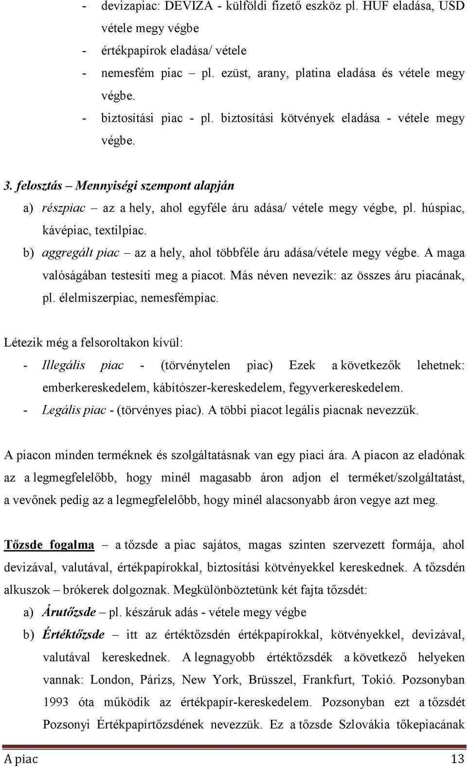 húspiac, kávépiac, textilpiac. b) aggregált piac az a hely, ahol többféle áru adása/vétele megy végbe. A maga valóságában testesíti meg a piacot. Más néven nevezik: az összes áru piacának, pl.