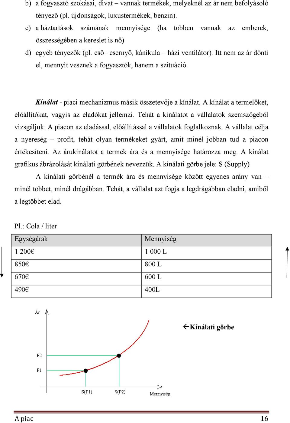 Itt nem az ár dönti el, mennyit vesznek a fogyasztók, hanem a szituáció. Kínálat - piaci mechanizmus másik összetevıje a kínálat. A kínálat a termelıket, elıállítókat, vagyis az eladókat jellemzi.