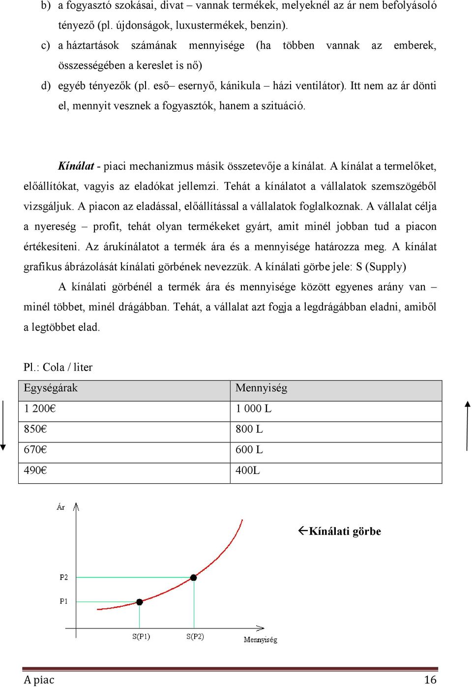 Itt nem az ár dönti el, mennyit vesznek a fogyasztók, hanem a szituáció. Kínálat - piaci mechanizmus másik összetevıje a kínálat. A kínálat a termelıket, elıállítókat, vagyis az eladókat jellemzi.