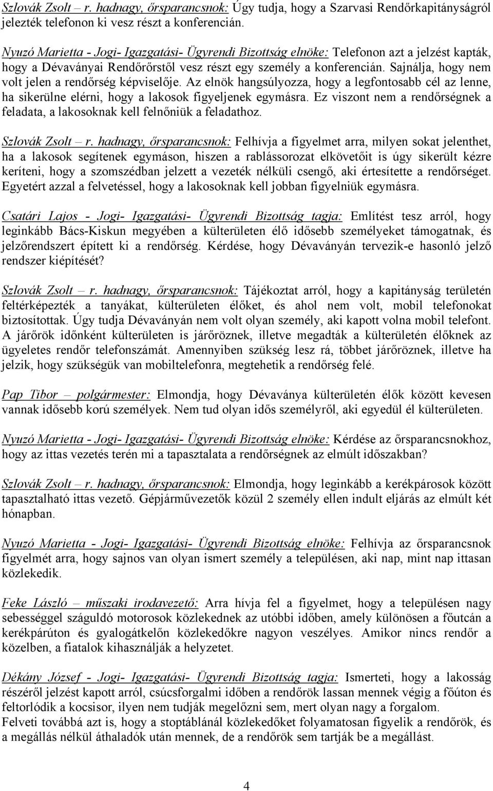 Sajnálja, hogy nem volt jelen a rendőrség képviselője. Az elnök hangsúlyozza, hogy a legfontosabb cél az lenne, ha sikerülne elérni, hogy a lakosok figyeljenek egymásra.