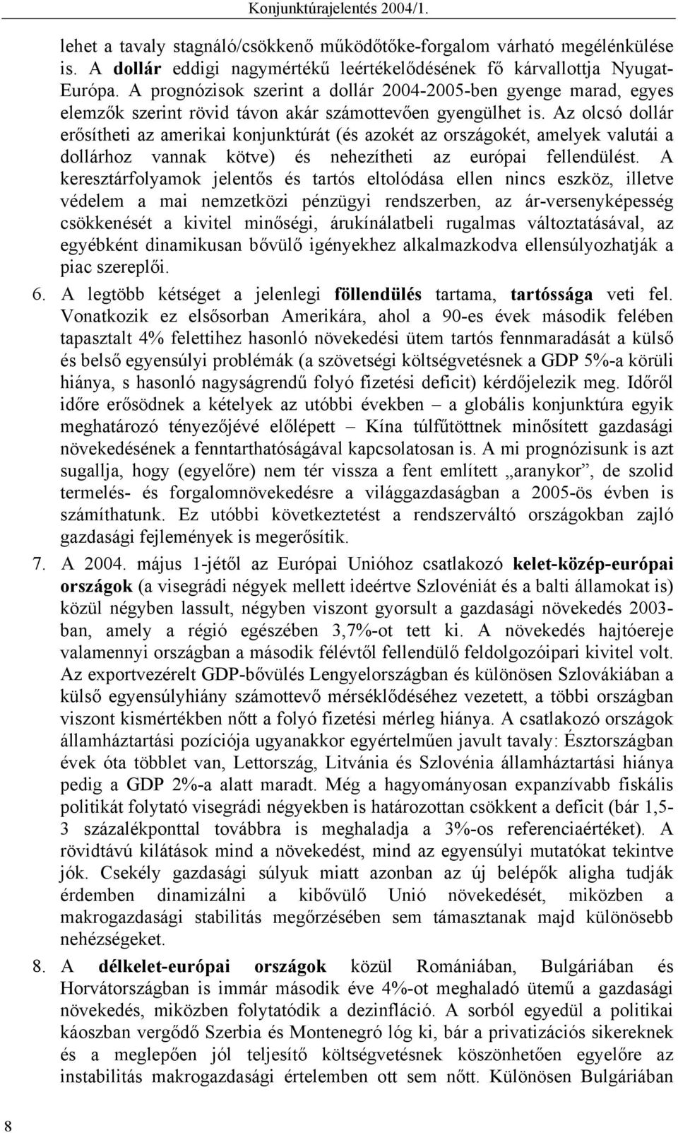 Az olcsó dollár erősítheti az amerikai konjunktúrát (és azokét az országokét, amelyek valutái a dollárhoz vannak kötve) és nehezítheti az európai fellendülést.