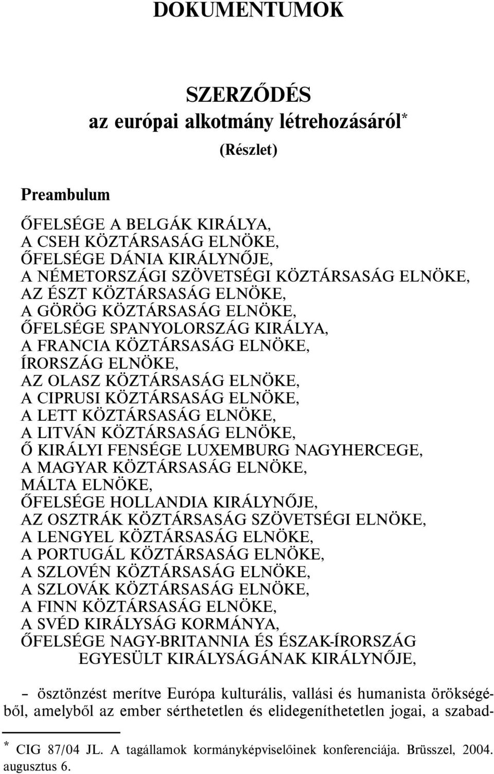 KÖZTÁRSASÁG ELNÖKE, A LETT KÖZTÁRSASÁG ELNÖKE, A LITVÁN KÖZTÁRSASÁG ELNÖKE, Õ KIRÁLYI FENSÉGE LUXEMBURG NAGYHERCEGE, A MAGYAR KÖZTÁRSASÁG ELNÖKE, MÁLTA ELNÖKE, ÕFELSÉGE HOLLANDIA KIRÁLYNÕJE, AZ