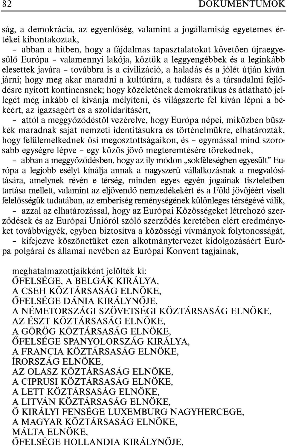 fejlõdésre nyitott kontinensnek; hogy közéletének demokratikus és átlátható jellegét még inkább el kívánja mélyíteni, és világszerte fel kíván lépni a békéért, az igazságért és a szolidaritásért,